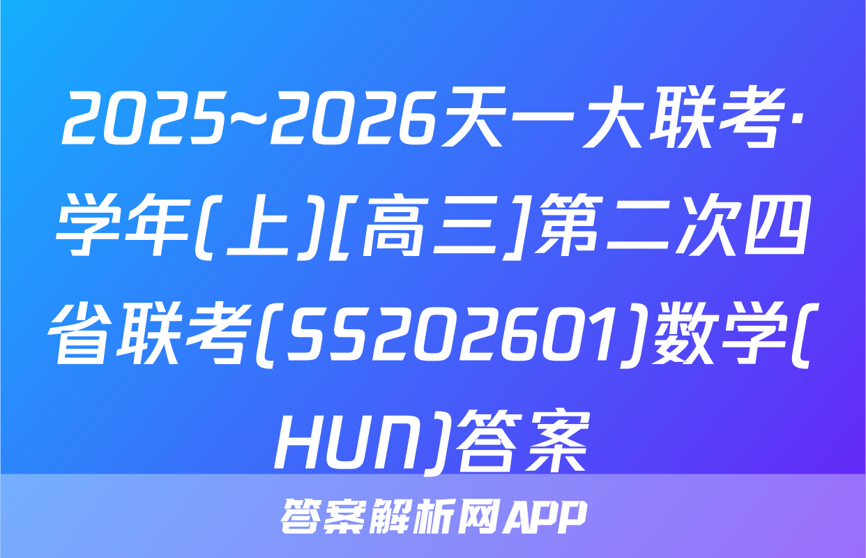 2025~2026天一大联考·学年(上)[高三]第二次四省联考(SS202601)数学(HUN)答案