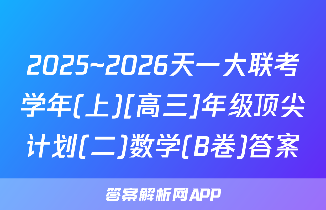 2025~2026天一大联考学年(上)[高三]年级顶尖计划(二)数学(B卷)答案