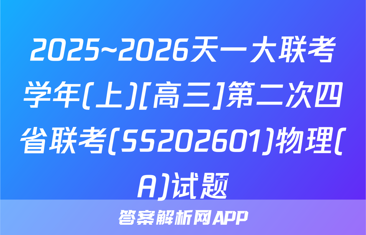 2025~2026天一大联考学年(上)[高三]第二次四省联考(SS202601)物理(A)试题