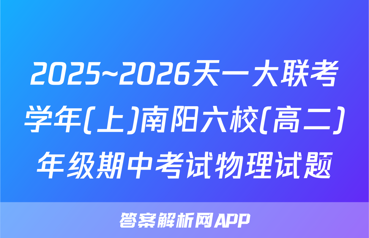 2025~2026天一大联考学年(上)南阳六校(高二)年级期中考试物理试题
