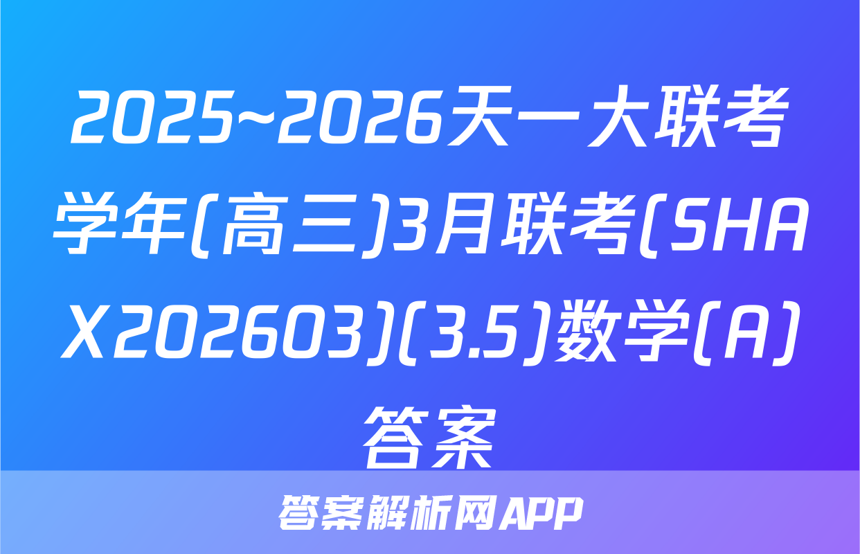 2025~2026天一大联考学年(高三)3月联考(SHAX202603)(3.5)数学(A)答案