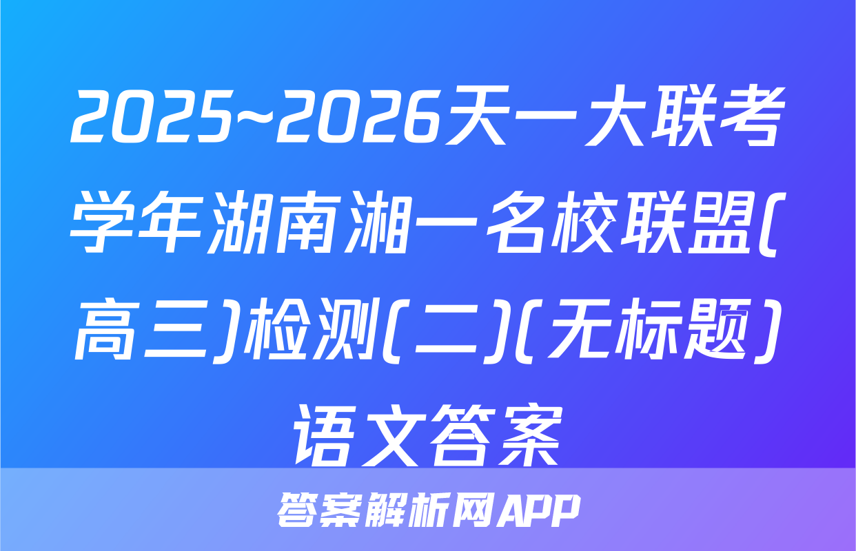 2025~2026天一大联考学年湖南湘一名校联盟(高三)检测(二)(无标题)语文答案