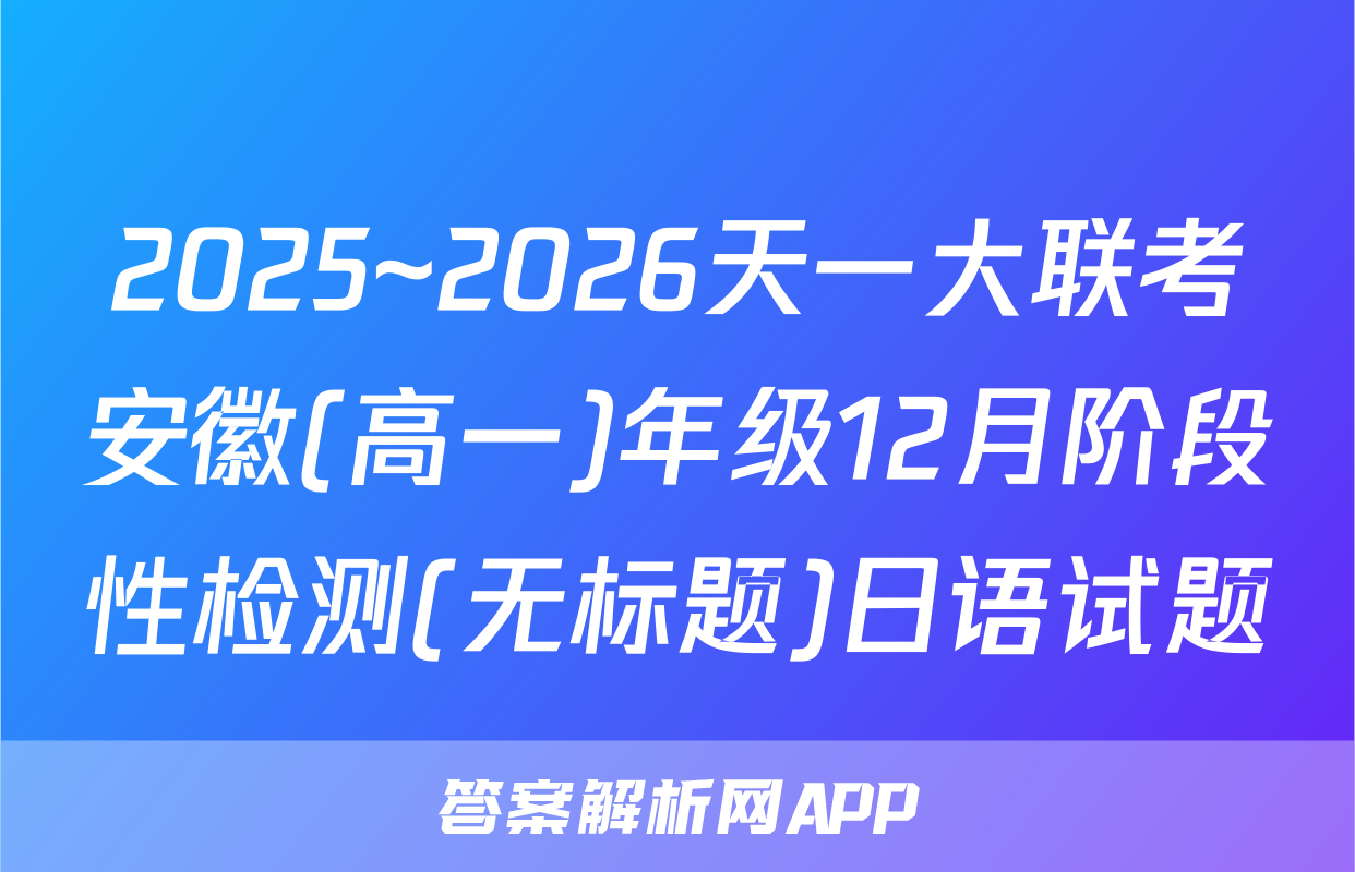 2025~2026天一大联考安徽(高一)年级12月阶段性检测(无标题)日语试题