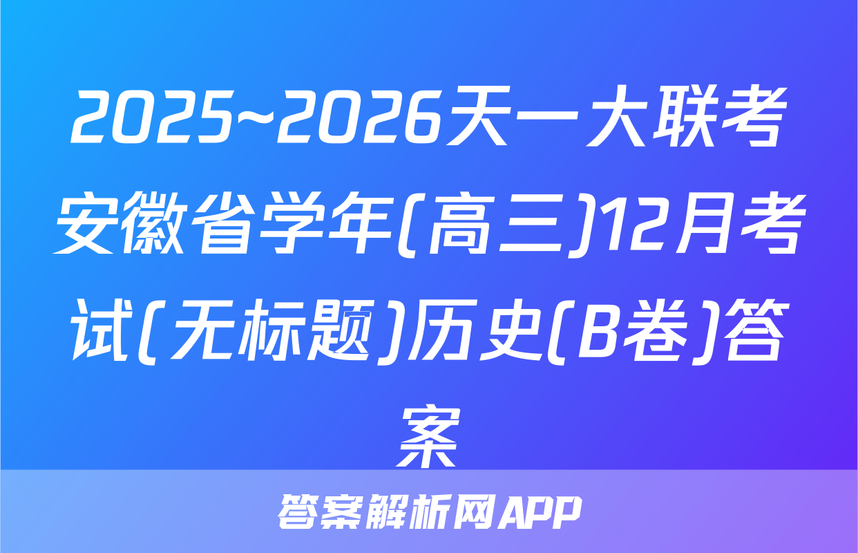 2025~2026天一大联考安徽省学年(高三)12月考试(无标题)历史(B卷)答案