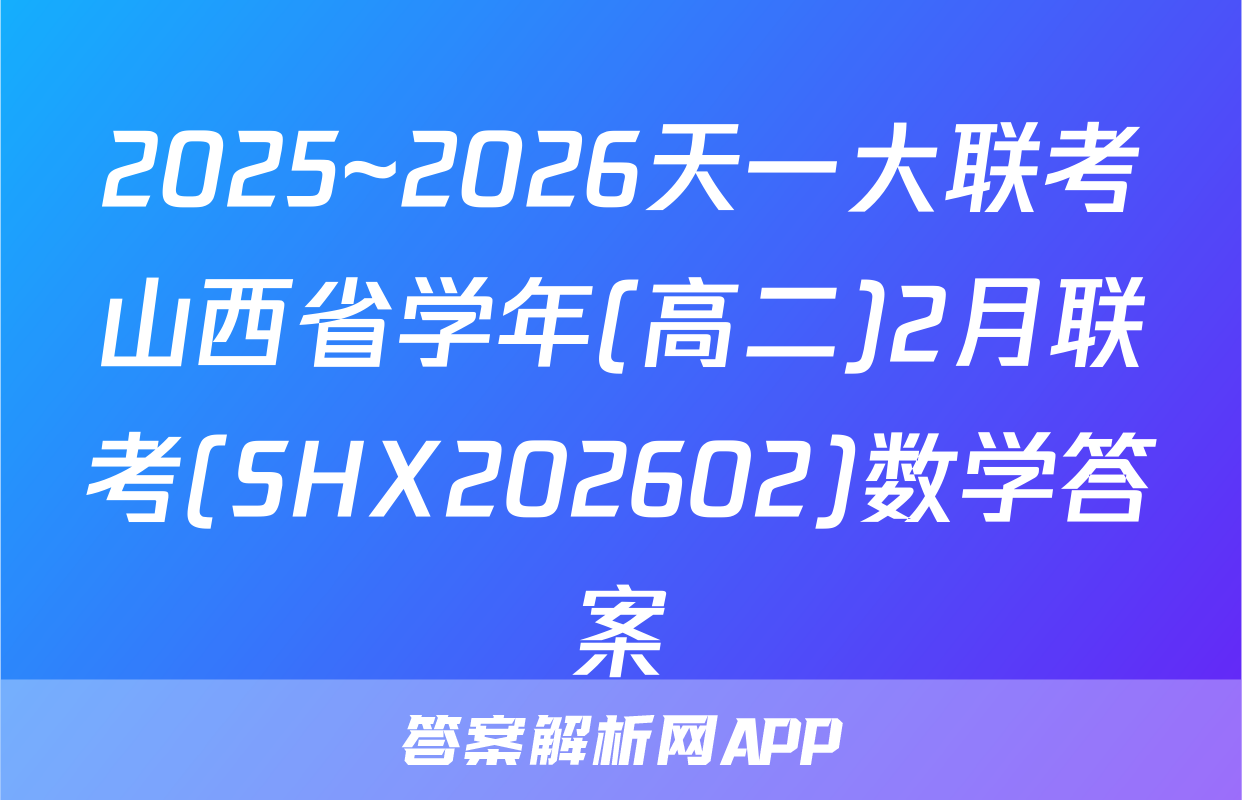 2025~2026天一大联考山西省学年(高二)2月联考(SHX202602)数学答案