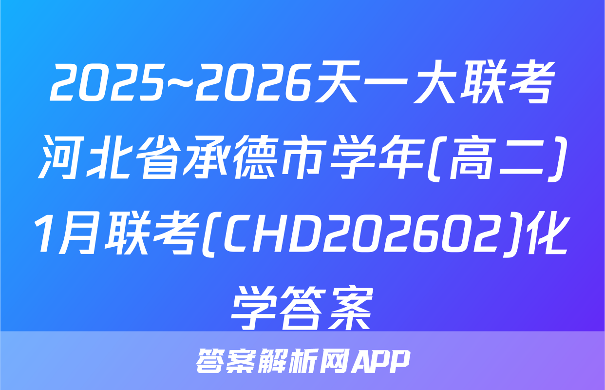 2025~2026天一大联考河北省承德市学年(高二)1月联考(CHD202602)化学答案