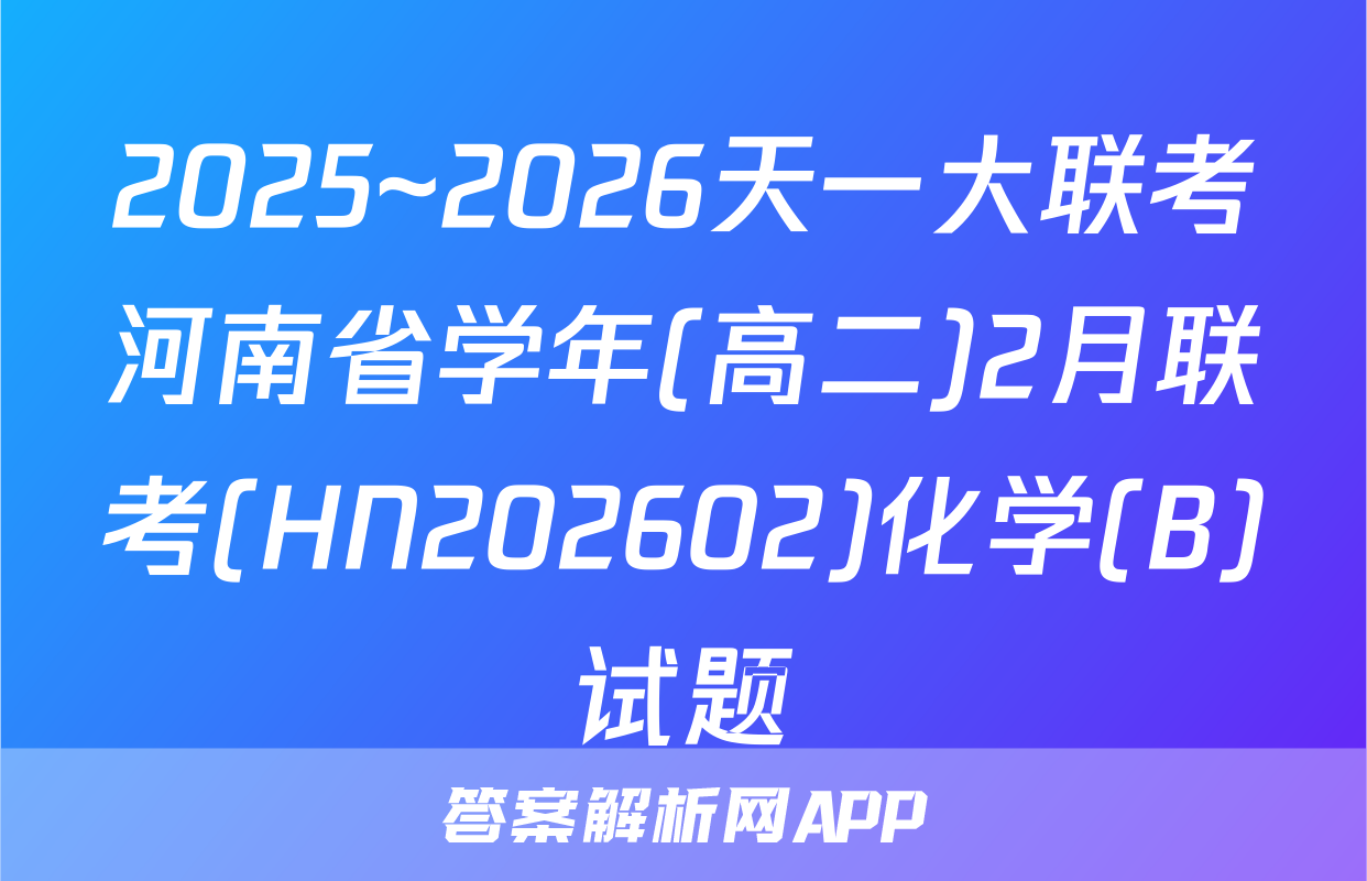 2025~2026天一大联考河南省学年(高二)2月联考(HN202602)化学(B)试题