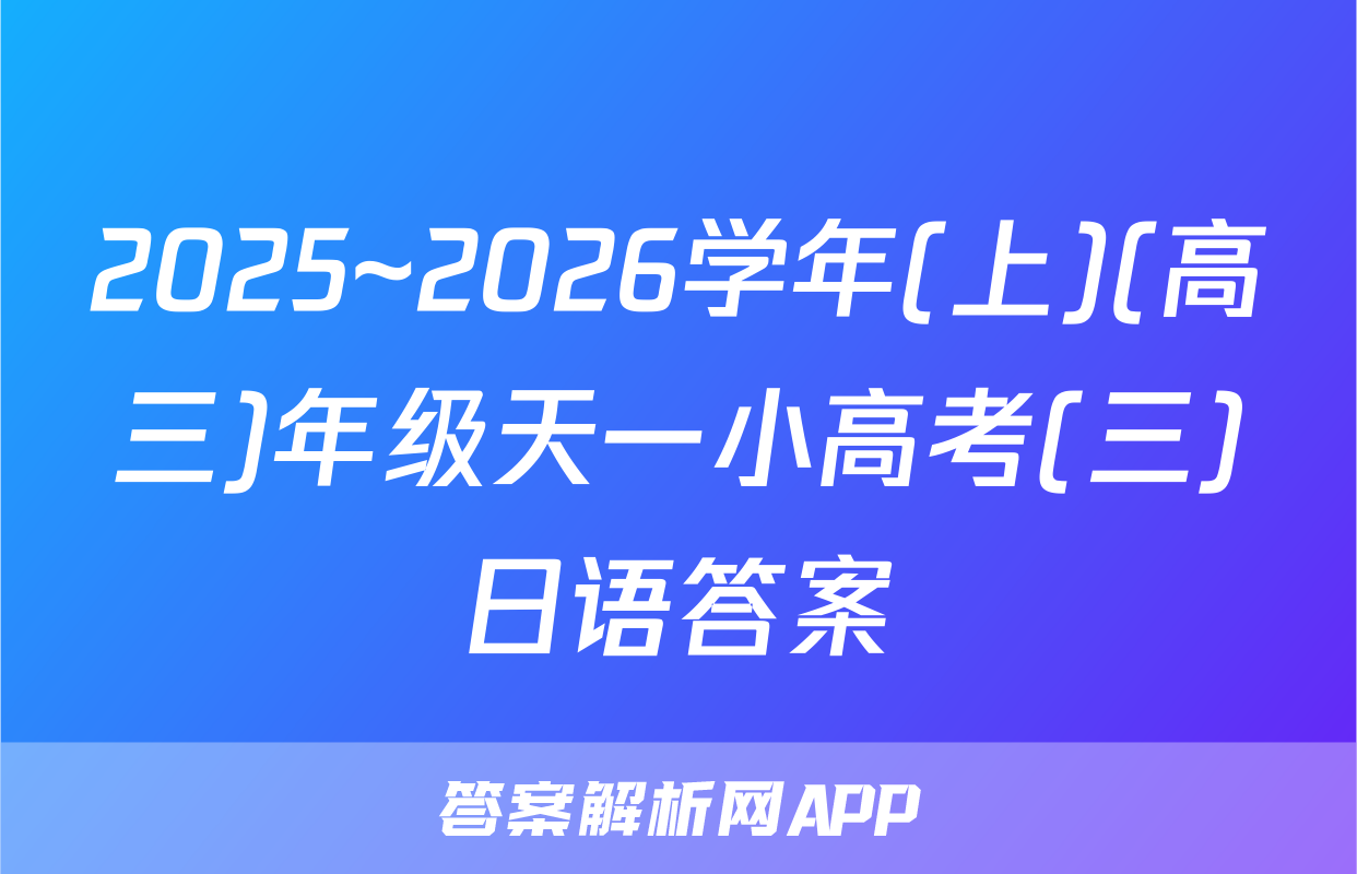 2025~2026学年(上)(高三)年级天一小高考(三)日语答案