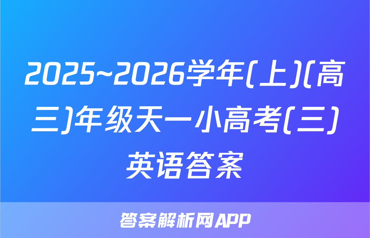 2025~2026学年(上)(高三)年级天一小高考(三)英语答案