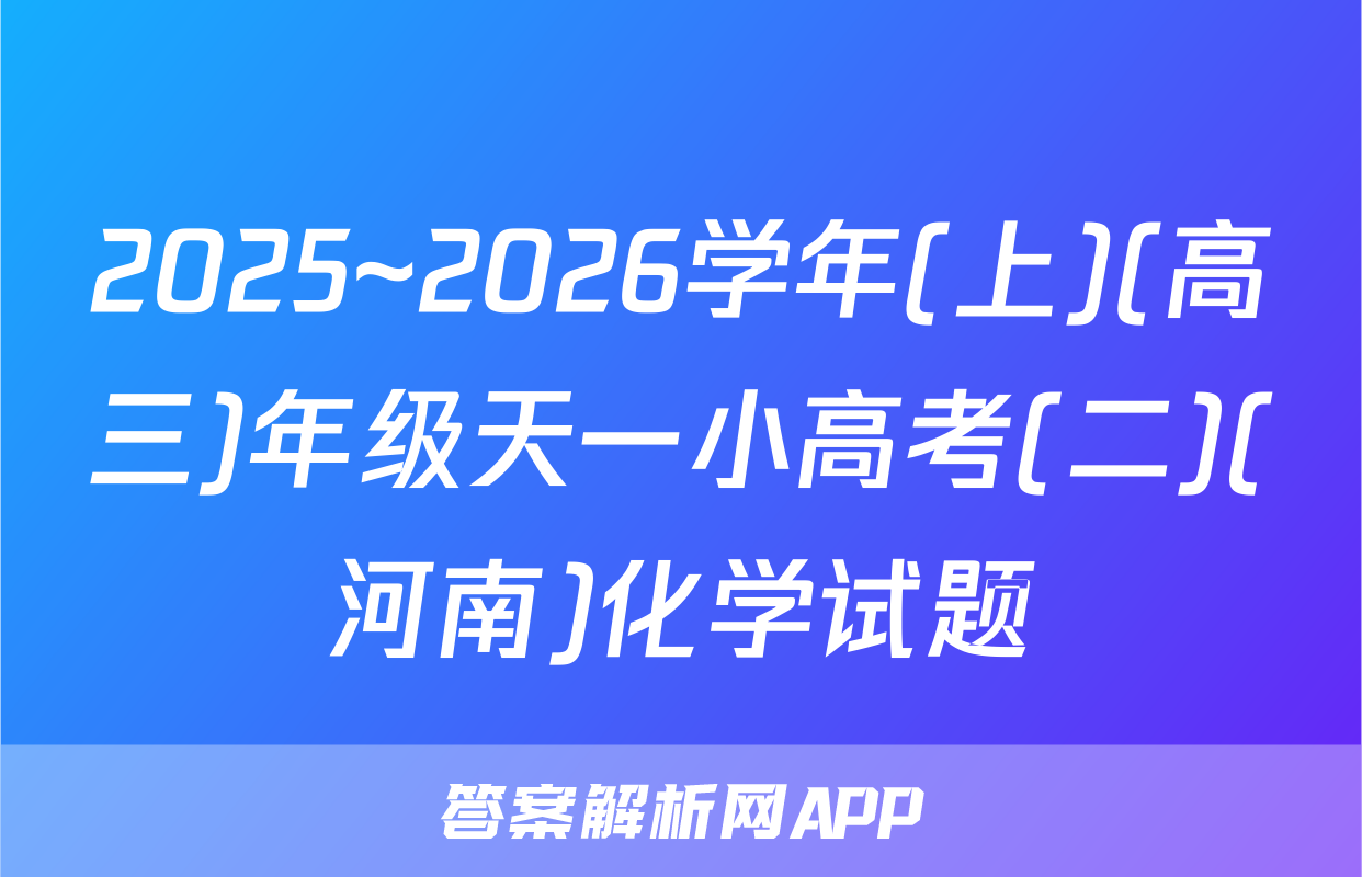 2025~2026学年(上)(高三)年级天一小高考(二)(河南)化学试题