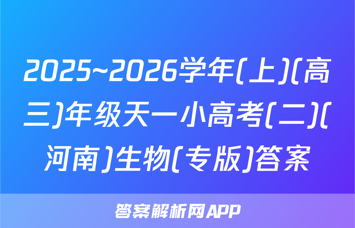 2025~2026学年(上)(高三)年级天一小高考(二)(河南)生物(专版)答案