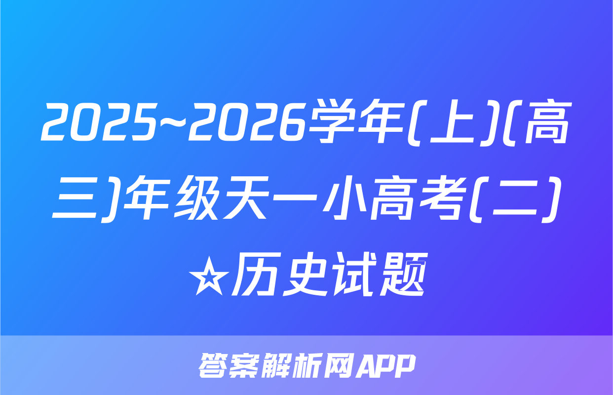 2025~2026学年(上)(高三)年级天一小高考(二)☆历史试题