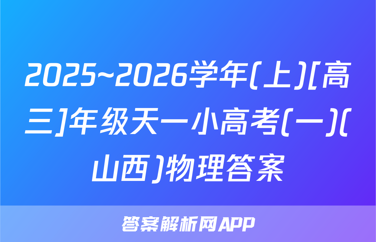 2025~2026学年(上)[高三]年级天一小高考(一)(山西)物理答案