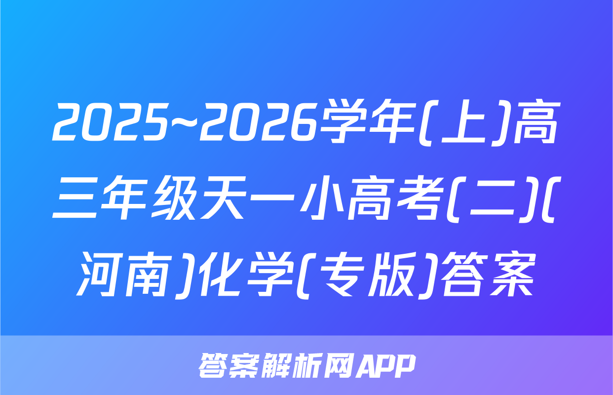 2025~2026学年(上)高三年级天一小高考(二)(河南)化学(专版)答案