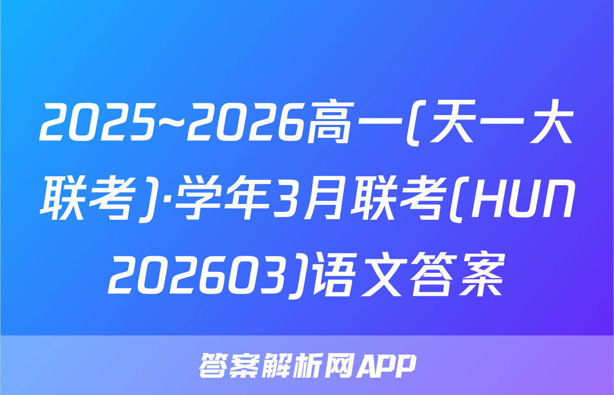 2025~2026高一(天一大联考)·学年3月联考(HUN202603)语文答案
