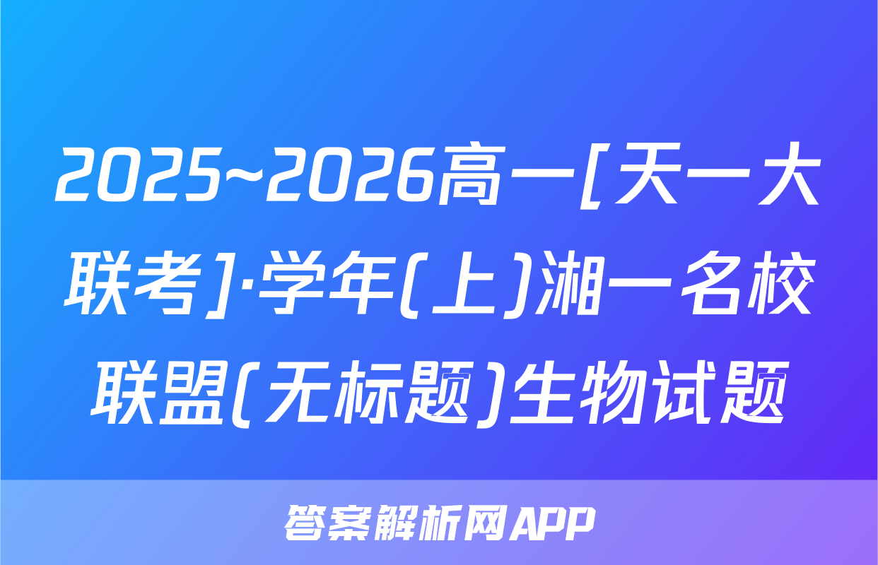 2025~2026高一[天一大联考]·学年(上)湘一名校联盟(无标题)生物试题