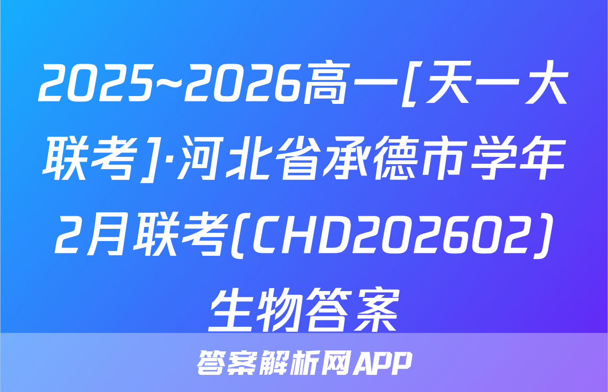 2025~2026高一[天一大联考]·河北省承德市学年2月联考(CHD202602)生物答案