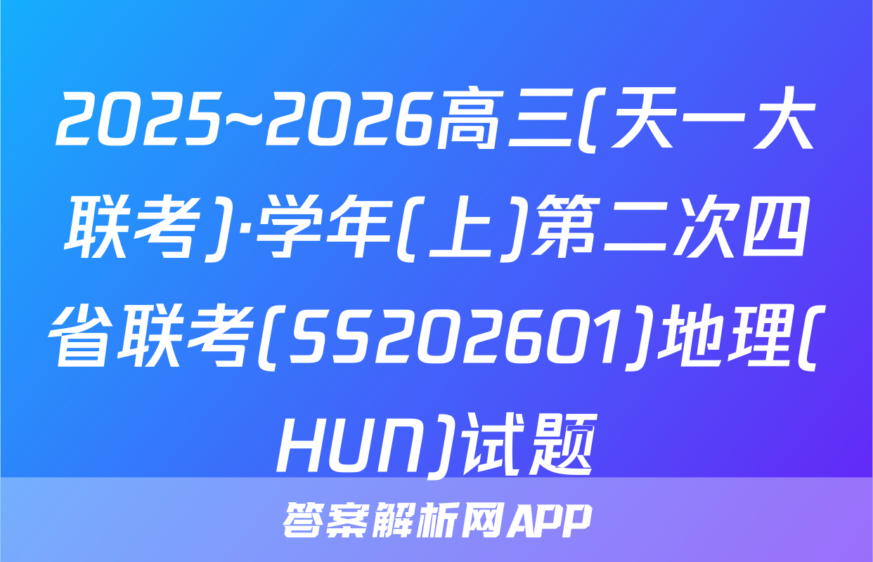 2025~2026高三(天一大联考)·学年(上)第二次四省联考(SS202601)地理(HUN)试题