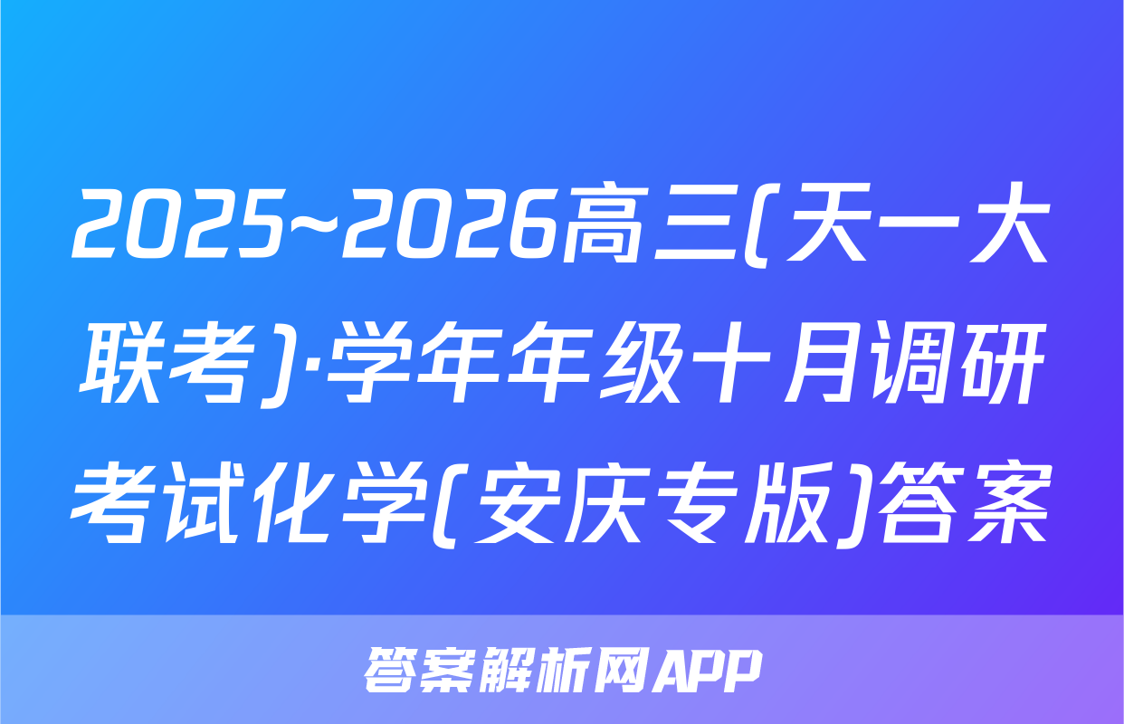 2025~2026高三(天一大联考)·学年年级十月调研考试化学(安庆专版)答案