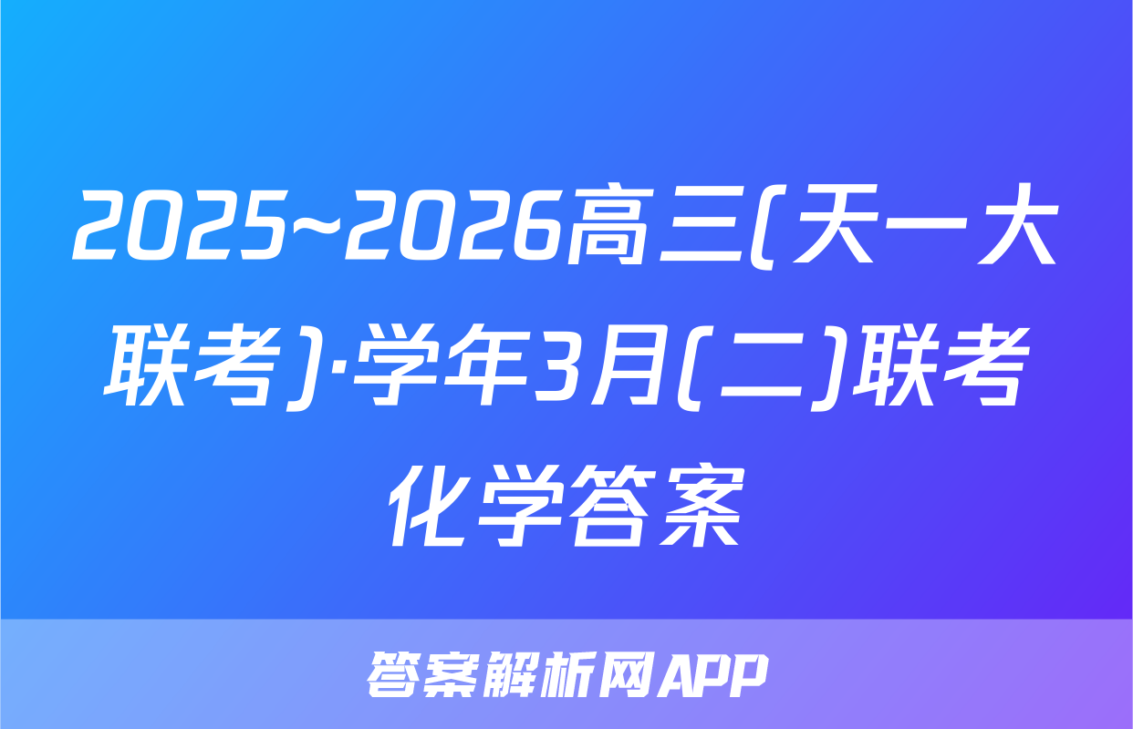 2025~2026高三(天一大联考)·学年3月(二)联考化学答案
