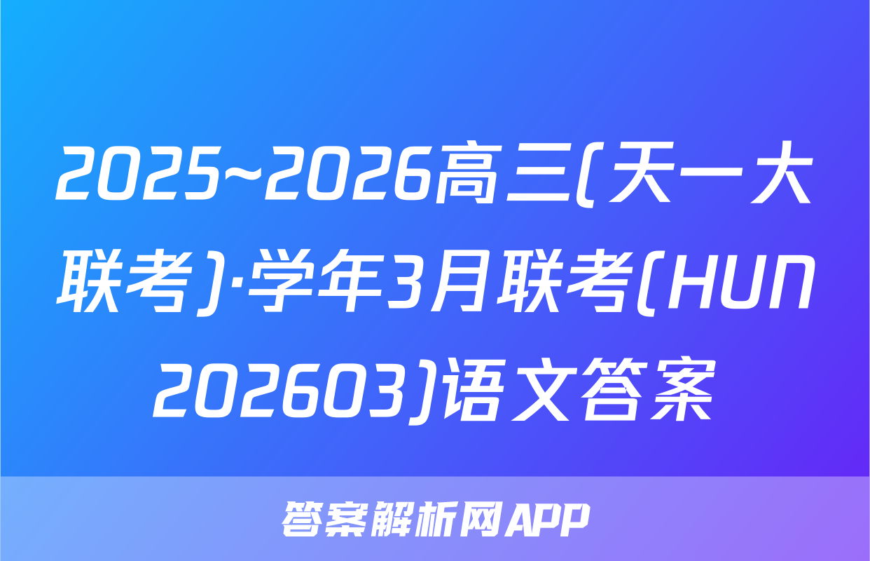 2025~2026高三(天一大联考)·学年3月联考(HUN202603)语文答案