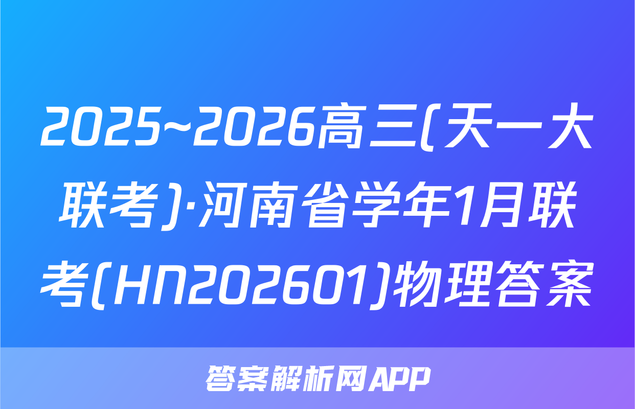 2025~2026高三(天一大联考)·河南省学年1月联考(HN202601)物理答案