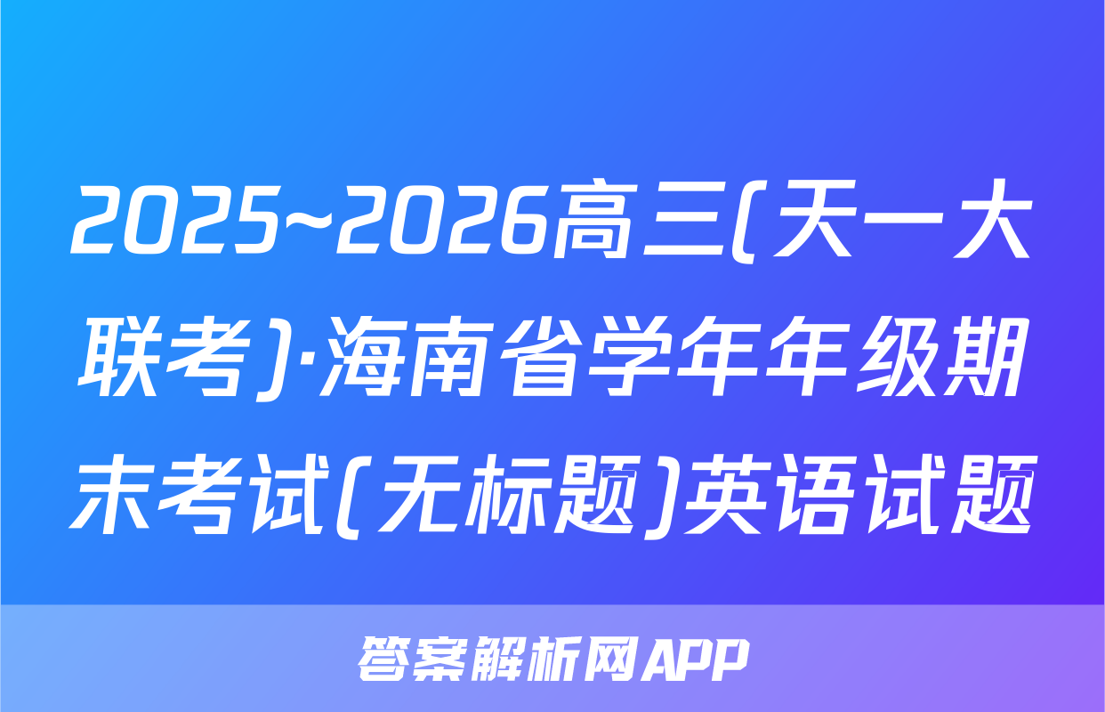 2025~2026高三(天一大联考)·海南省学年年级期末考试(无标题)英语试题