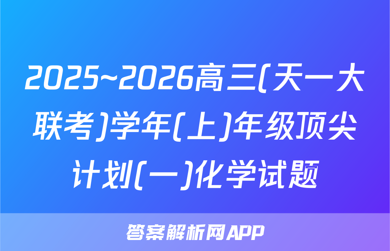 2025~2026高三(天一大联考)学年(上)年级顶尖计划(一)化学试题