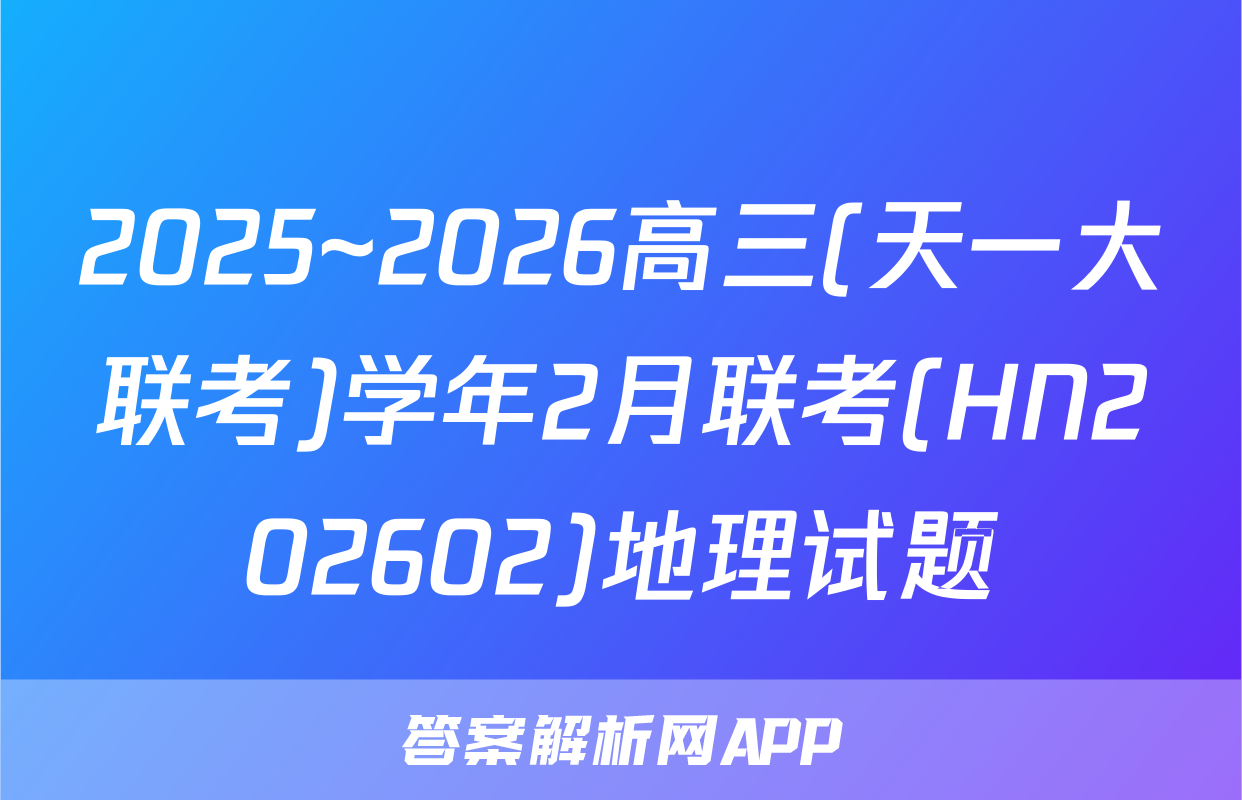 2025~2026高三(天一大联考)学年2月联考(HN202602)地理试题