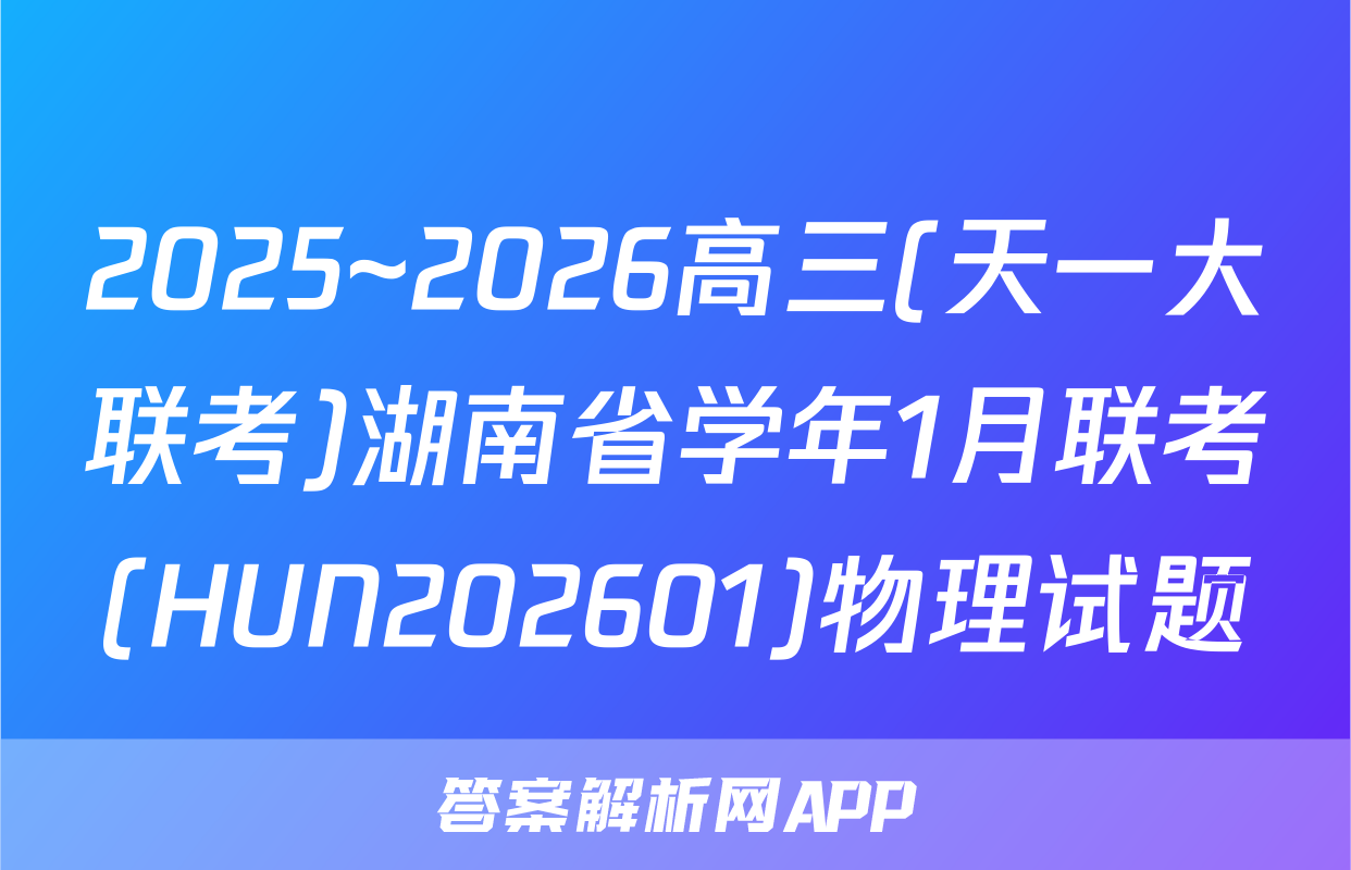 2025~2026高三(天一大联考)湖南省学年1月联考(HUN202601)物理试题