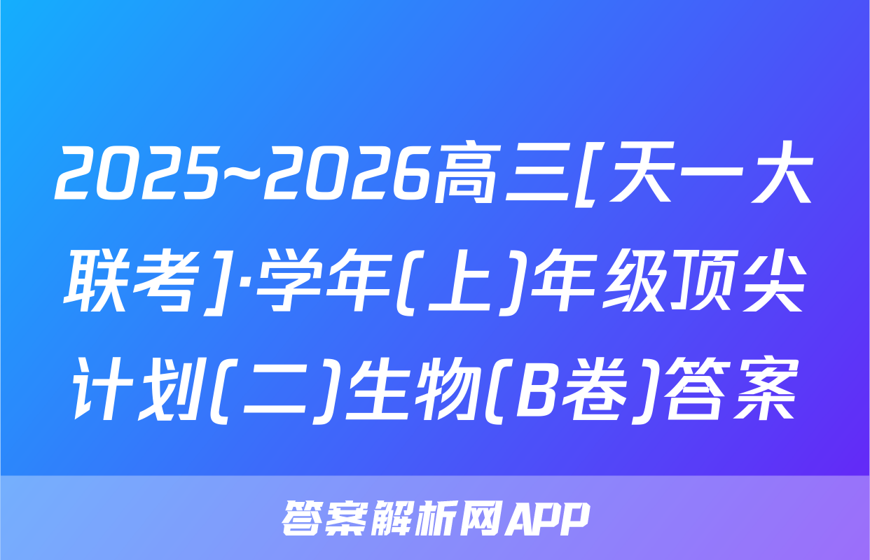 2025~2026高三[天一大联考]·学年(上)年级顶尖计划(二)生物(B卷)答案