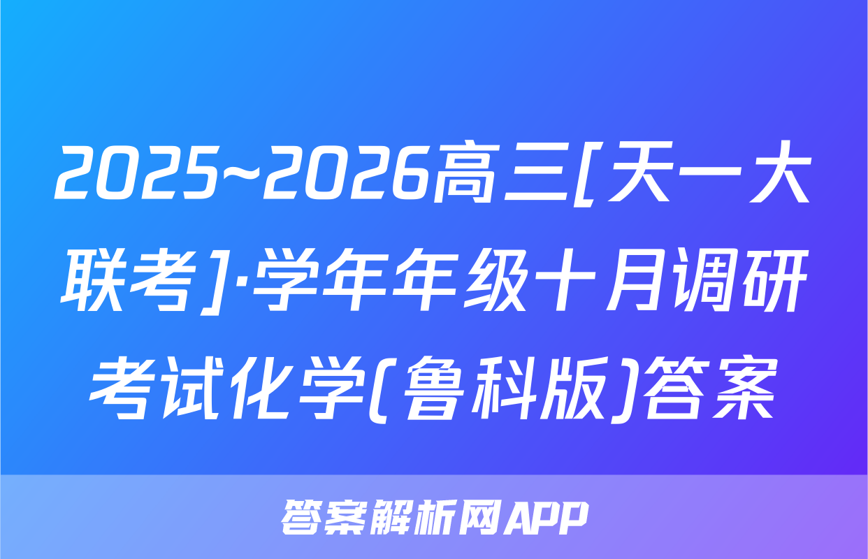 2025~2026高三[天一大联考]·学年年级十月调研考试化学(鲁科版)答案