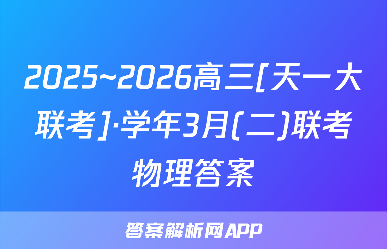 2025~2026高三[天一大联考]·学年3月(二)联考物理答案