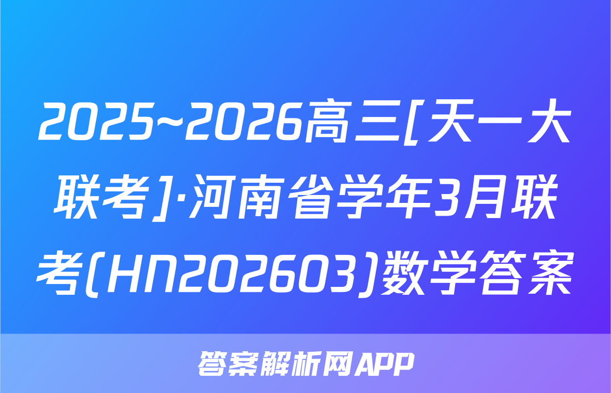 2025~2026高三[天一大联考]·河南省学年3月联考(HN202603)数学答案