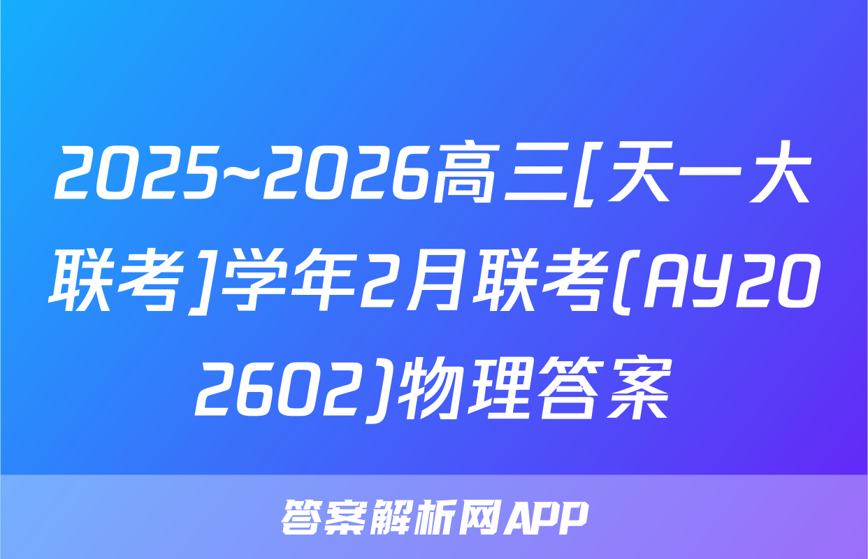2025~2026高三[天一大联考]学年2月联考(AY202602)物理答案
