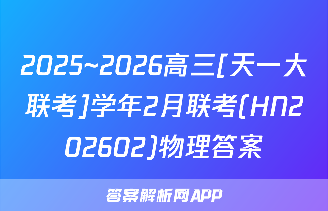 2025~2026高三[天一大联考]学年2月联考(HN202602)物理答案