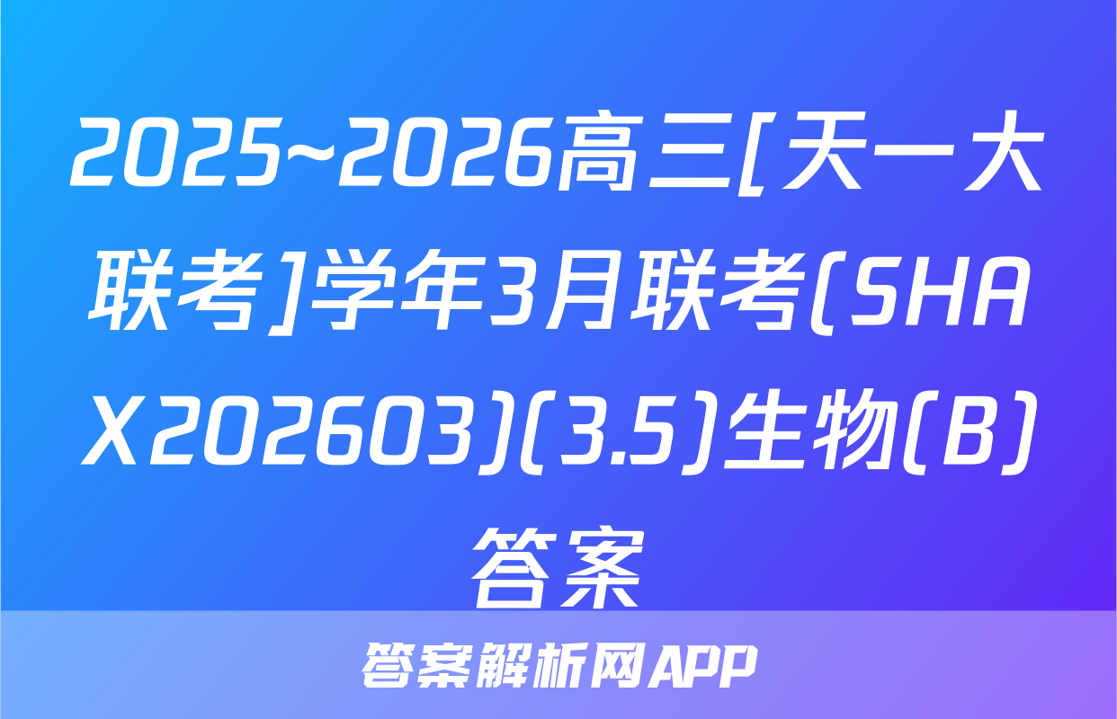 2025~2026高三[天一大联考]学年3月联考(SHAX202603)(3.5)生物(B)答案