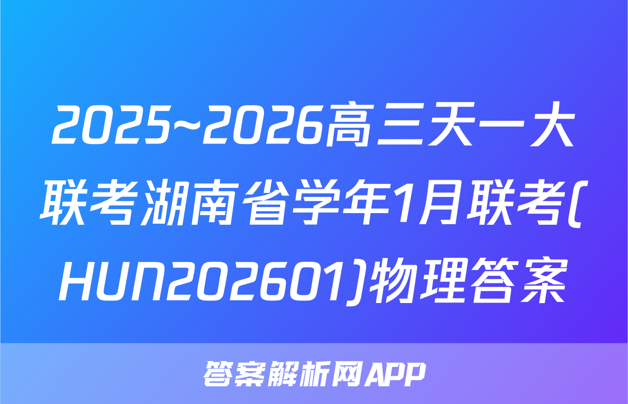 2025~2026高三天一大联考湖南省学年1月联考(HUN202601)物理答案