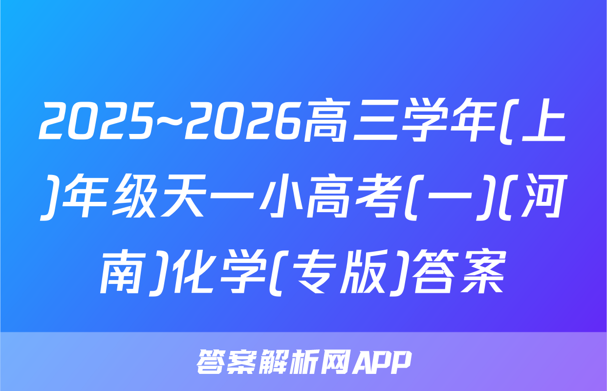 2025~2026高三学年(上)年级天一小高考(一)(河南)化学(专版)答案
