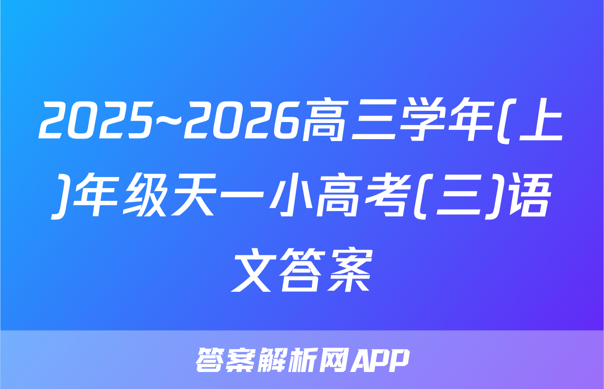 2025~2026高三学年(上)年级天一小高考(三)语文答案