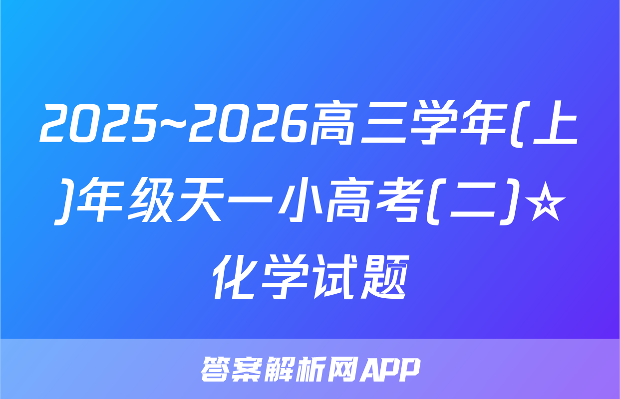 2025~2026高三学年(上)年级天一小高考(二)☆化学试题