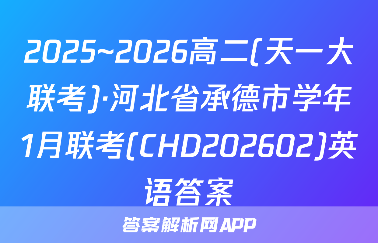 2025~2026高二(天一大联考)·河北省承德市学年1月联考(CHD202602)英语答案