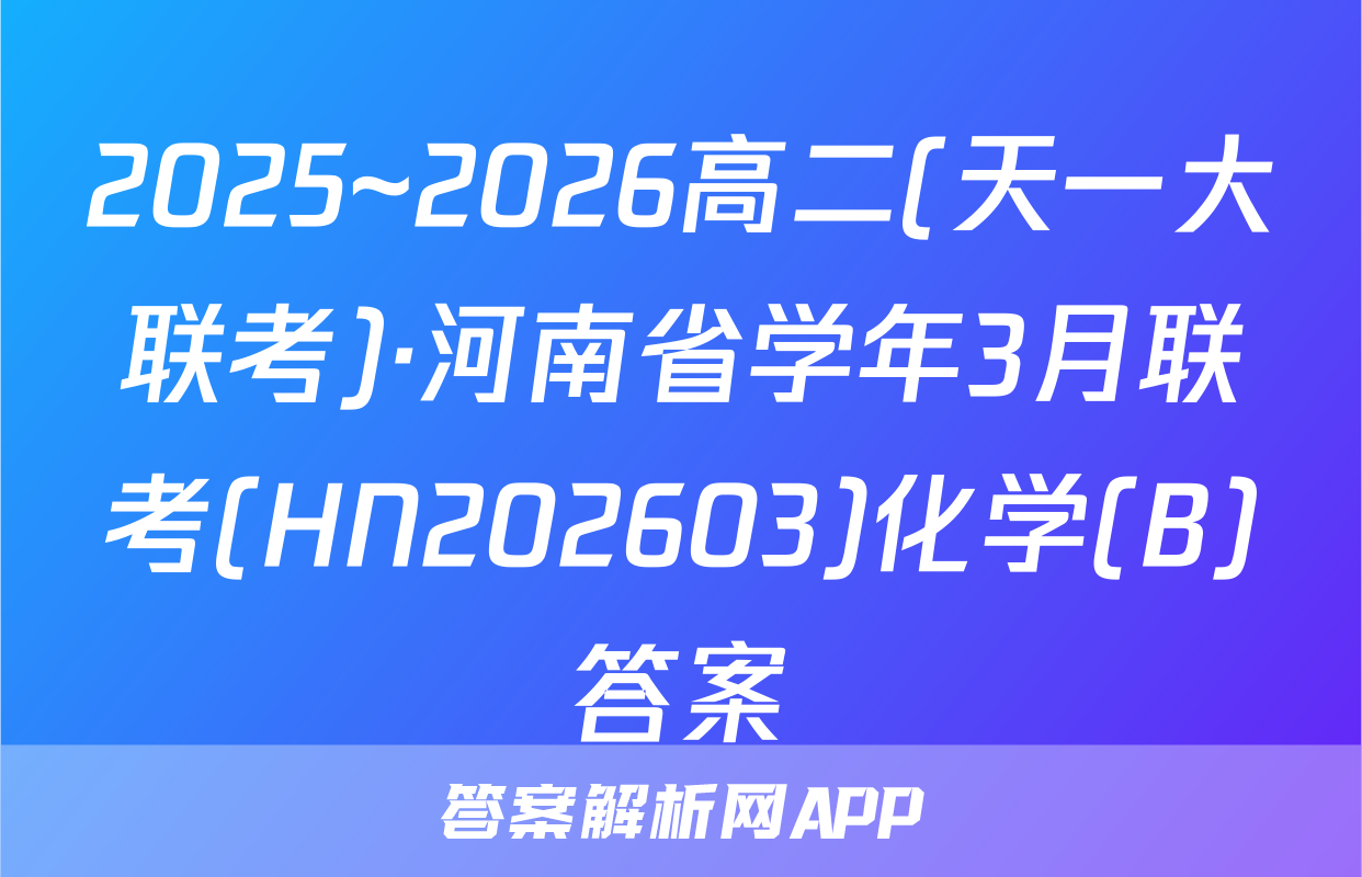 2025~2026高二(天一大联考)·河南省学年3月联考(HN202603)化学(B)答案