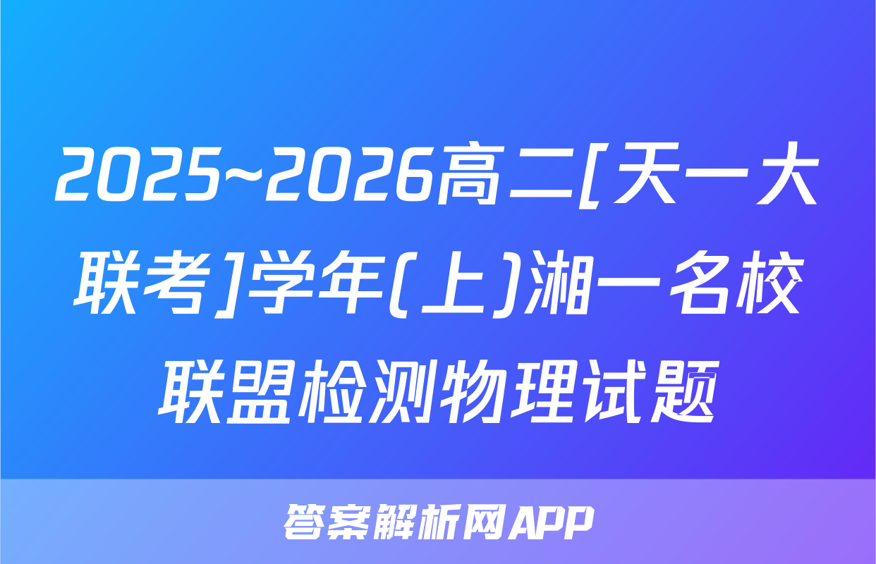 2025~2026高二[天一大联考]学年(上)湘一名校联盟检测物理试题