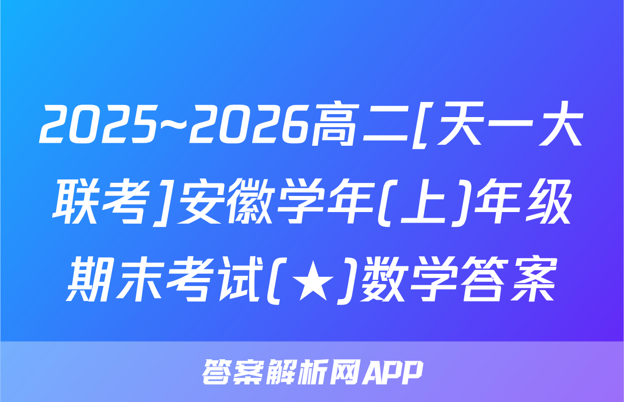 2025~2026高二[天一大联考]安徽学年(上)年级期末考试(★)数学答案