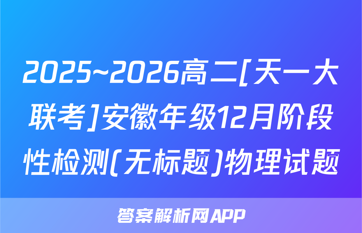 2025~2026高二[天一大联考]安徽年级12月阶段性检测(无标题)物理试题