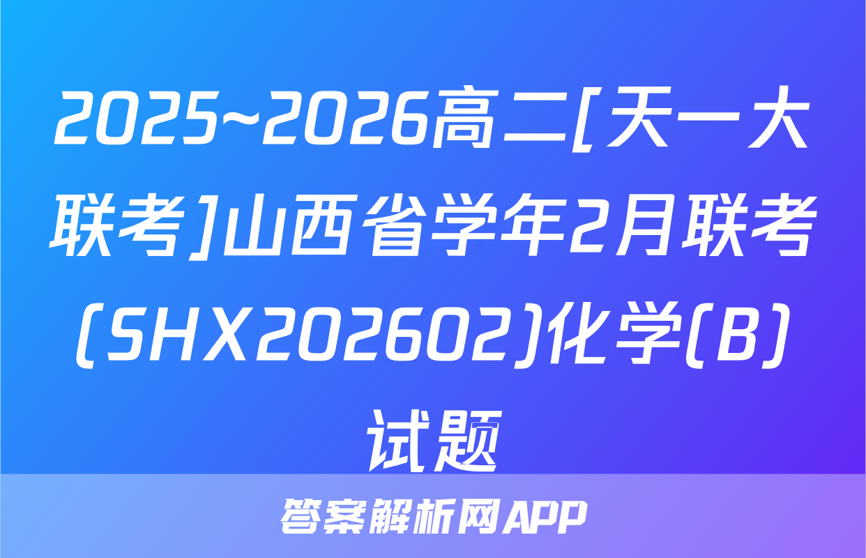 2025~2026高二[天一大联考]山西省学年2月联考(SHX202602)化学(B)试题