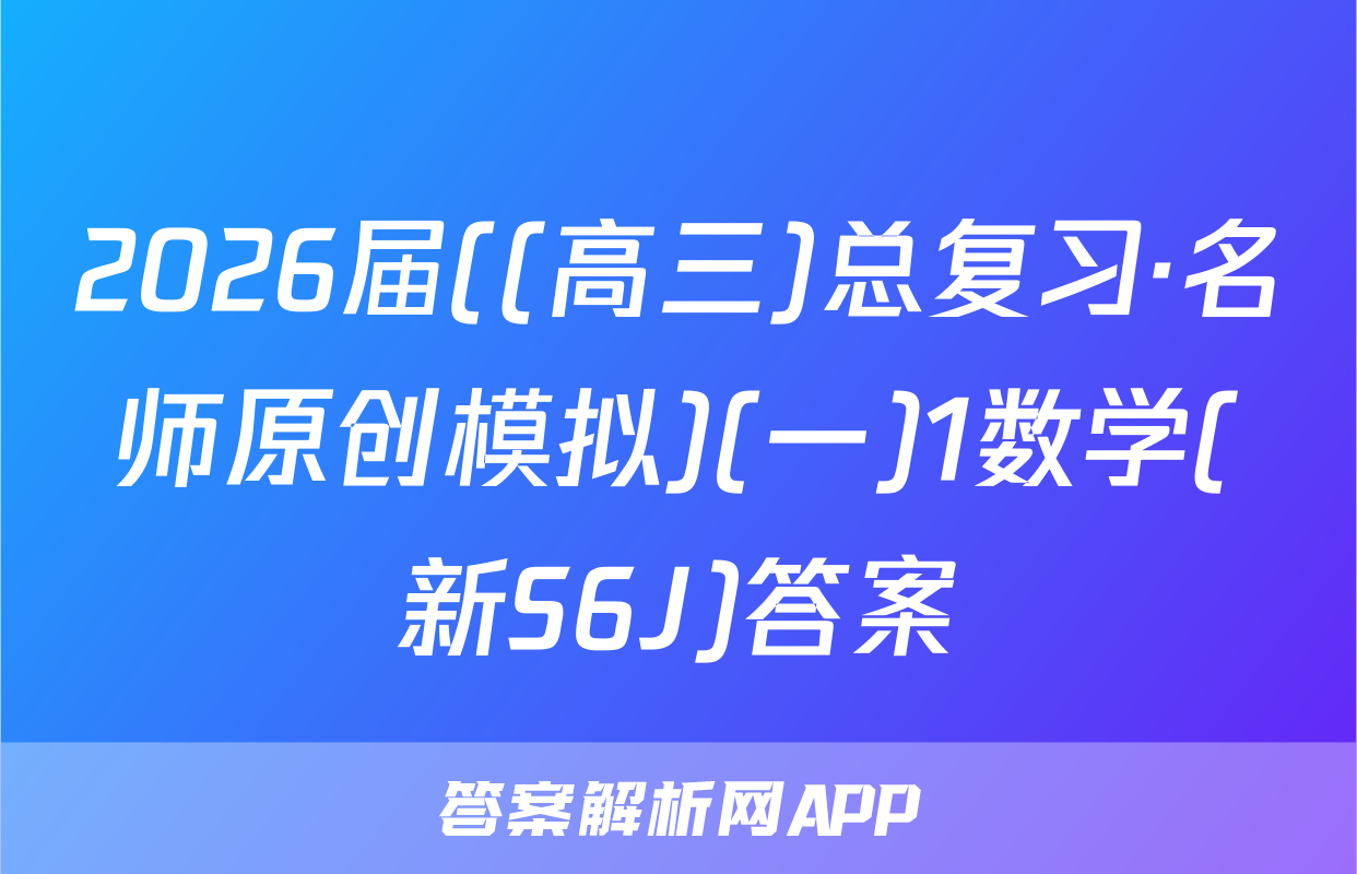 2026届((高三)总复习·名师原创模拟)(一)1数学(新S6J)答案