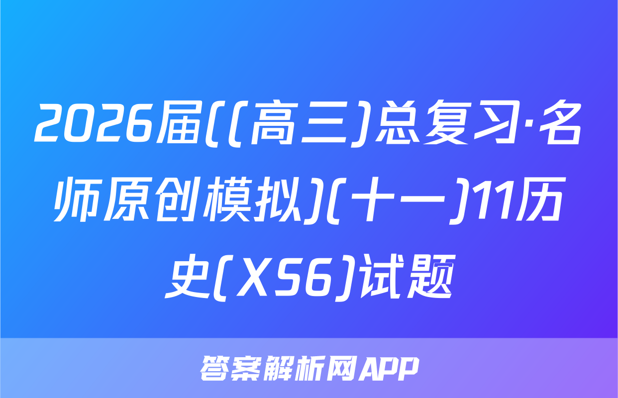 2026届((高三)总复习·名师原创模拟)(十一)11历史(XS6)试题