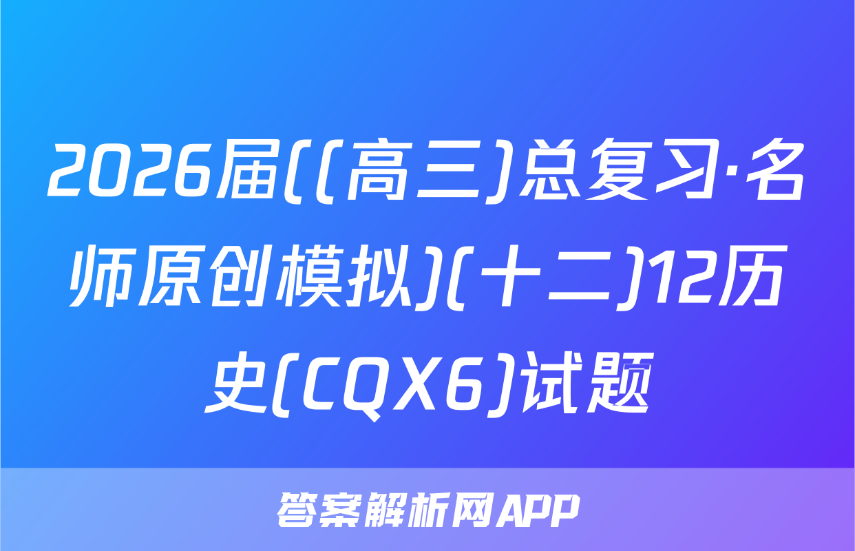 2026届((高三)总复习·名师原创模拟)(十二)12历史(CQX6)试题